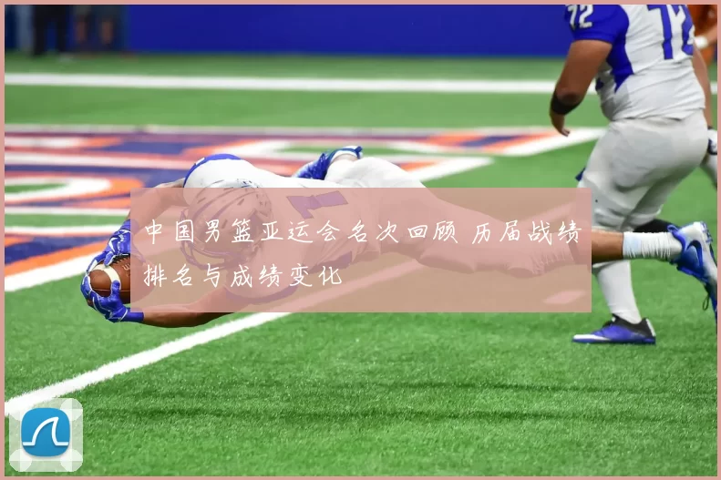 中国男篮亚运会名次回顾 历届战绩排名与成绩变化
