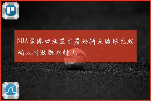 NBA录像回放显示詹姆斯关键球无效湖人惜败凯尔特人