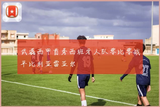 武磊西甲首秀西班牙人队零比零战平比利亚雷亚尔