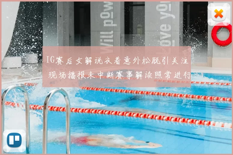 IG赛后女解说衣着意外松脱引关注 现场播报未中断赛事解读照常进行