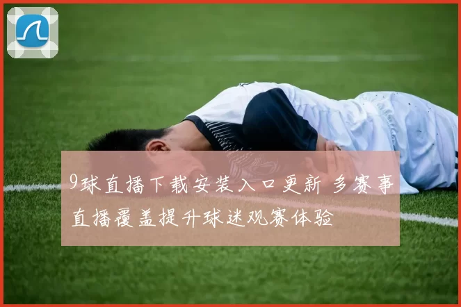 9球直播下载安装入口更新 多赛事直播覆盖提升球迷观赛体验