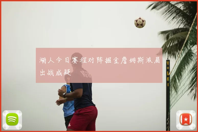 湖人今日赛程对阵掘金詹姆斯浓眉出战成疑