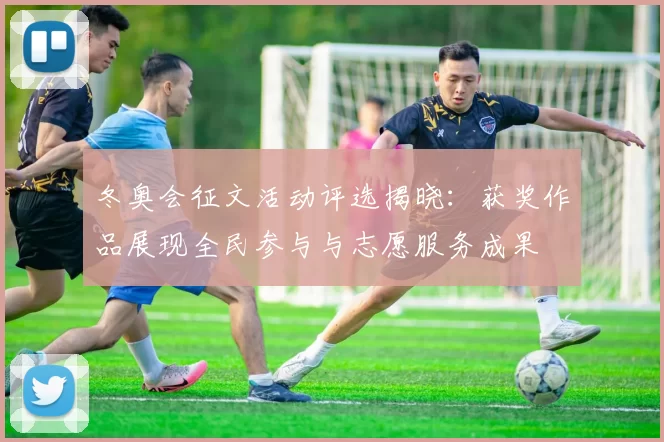 冬奥会征文活动评选揭晓：获奖作品展现全民参与与志愿服务成果