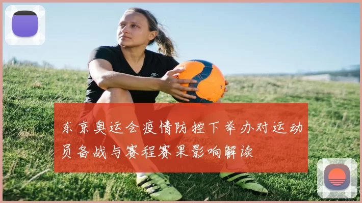 东京奥运会疫情防控下举办对运动员备战与赛程赛果影响解读