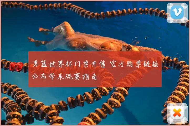 男篮世界杯门票开售 官方购票链接公布带来观赛指南