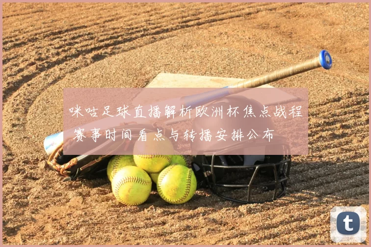 咪咕足球直播解析欧洲杯焦点战程 赛事时间看点与转播安排公布