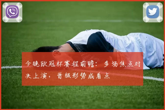 今晚欧冠杯赛程前瞻：多场焦点对决上演，晋级形势成看点