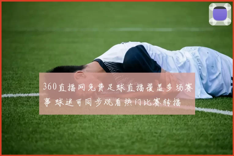 360直播网免费足球直播覆盖多场赛事 球迷可同步观看热门比赛转播
