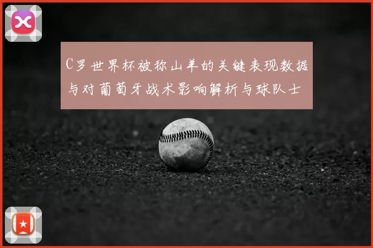 C罗世界杯被称山羊的关键表现数据与对葡萄牙战术影响解析与球队士气变化