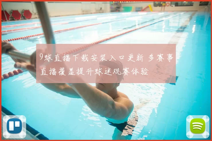 9球直播下载安装入口更新 多赛事直播覆盖提升球迷观赛体验