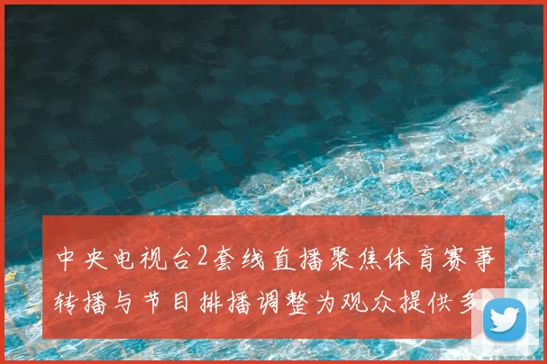 中央电视台2套线直播聚焦体育赛事转播与节目排播调整为观众提供多元观看选择