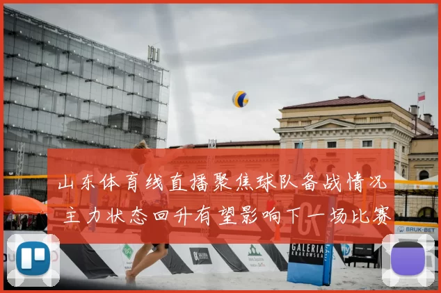 山东体育线直播聚焦球队备战情况 主力状态回升有望影响下一场比赛
