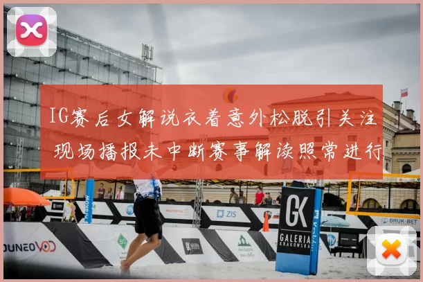 IG赛后女解说衣着意外松脱引关注 现场播报未中断赛事解读照常进行