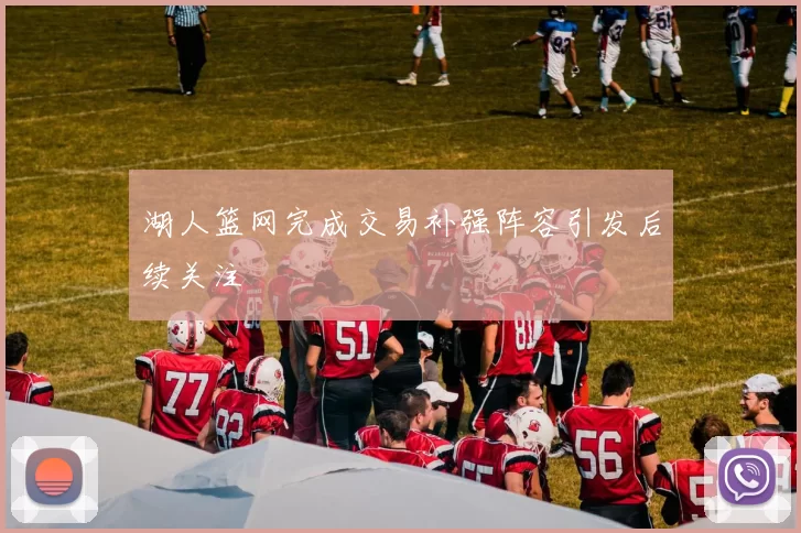 湖人篮网完成交易补强阵容引发后续关注