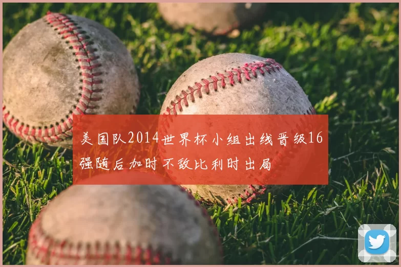 美国队2014世界杯小组出线晋级16强随后加时不敌比利时出局