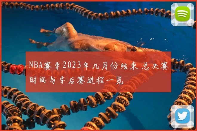 NBA赛季2023年几月份结束 总决赛时间与季后赛进程一览
