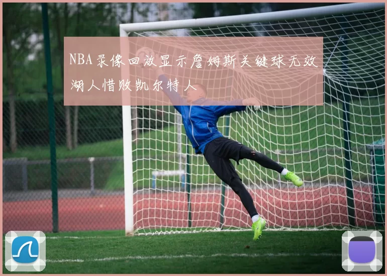 NBA录像回放显示詹姆斯关键球无效湖人惜败凯尔特人