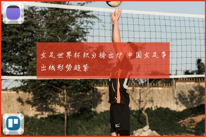 女足世界杯积分榜出炉 中国女足争出线形势趋紧