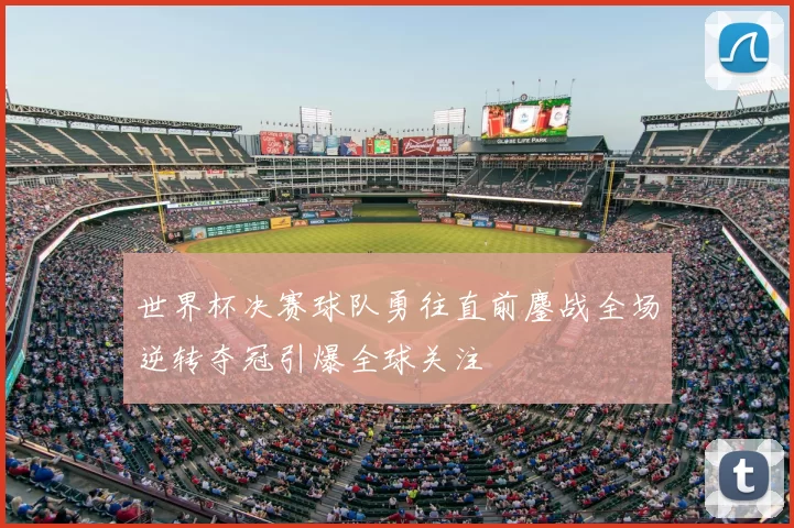 世界杯决赛球队勇往直前鏖战全场逆转夺冠引爆全球关注