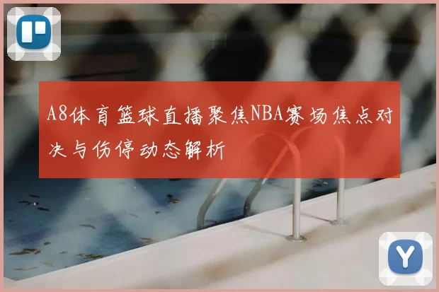 A8体育篮球直播聚焦NBA赛场焦点对决与伤停动态解析
