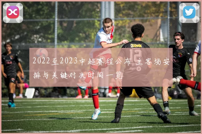 2022至2023中超赛程公布 主客场安排与关键对决时间一览