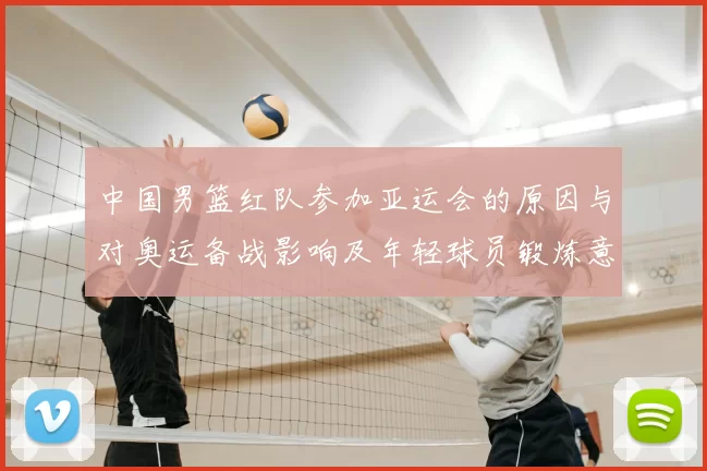 中国男篮红队参加亚运会的原因与对奥运备战影响及年轻球员锻炼意义