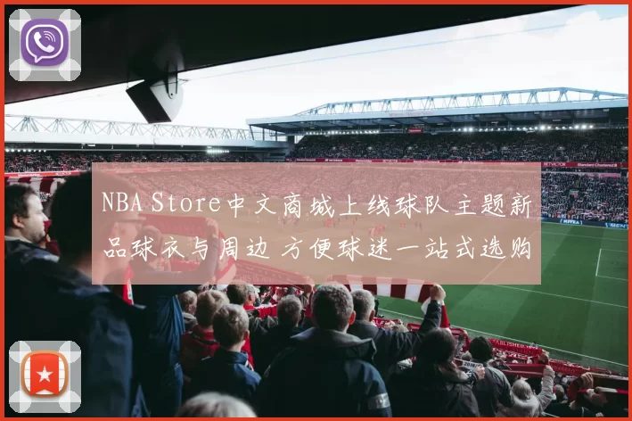 NBA Store中文商城上线球队主题新品球衣与周边 方便球迷一站式选购