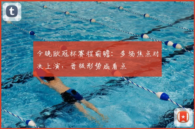 今晚欧冠杯赛程前瞻：多场焦点对决上演，晋级形势成看点