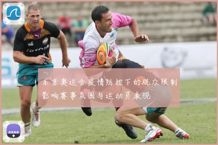 东京奥运会疫情防控下的观众限制影响赛事氛围与运动员表现