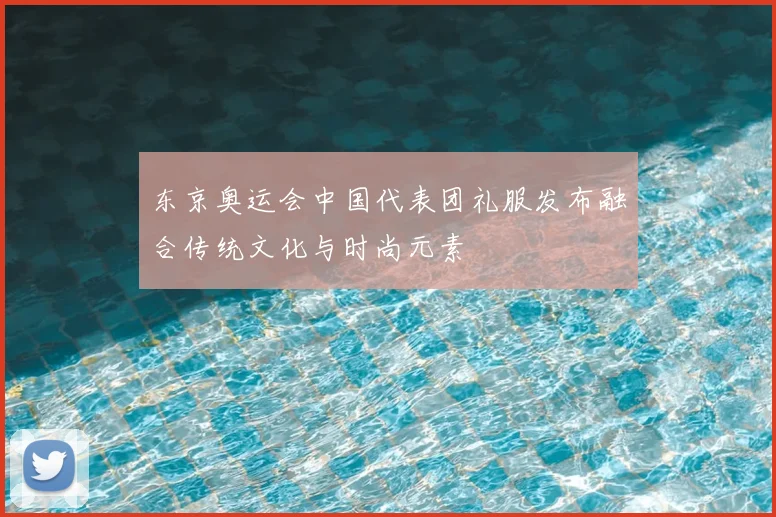 东京奥运会中国代表团礼服发布融合传统文化与时尚元素