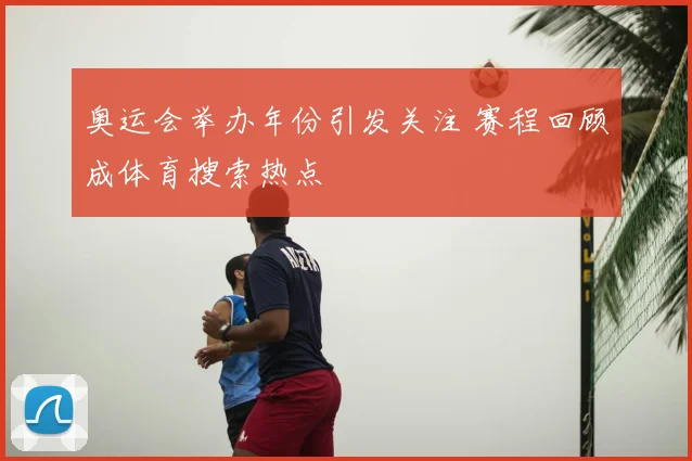 奥运会举办年份引发关注 赛程回顾成体育搜索热点