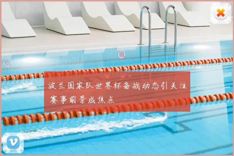 波兰国家队世界杯备战动态引关注 赛事前景成焦点