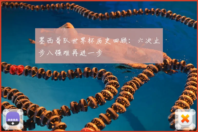 墨西哥队世界杯历史回顾:六次止步八强难再进一步