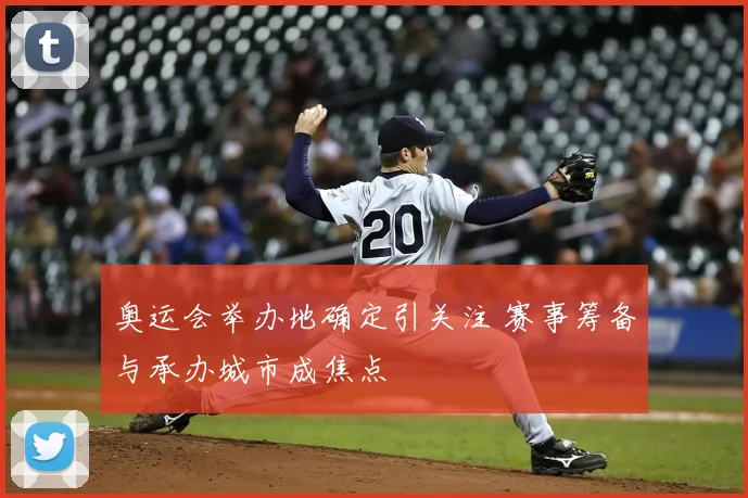 奥运会举办地确定引关注 赛事筹备与承办城市成焦点