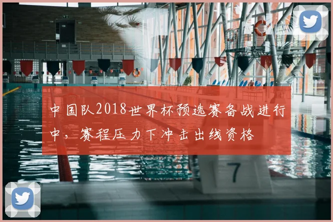 中国队2018世界杯预选赛备战进行中,赛程压力下冲击出线资格