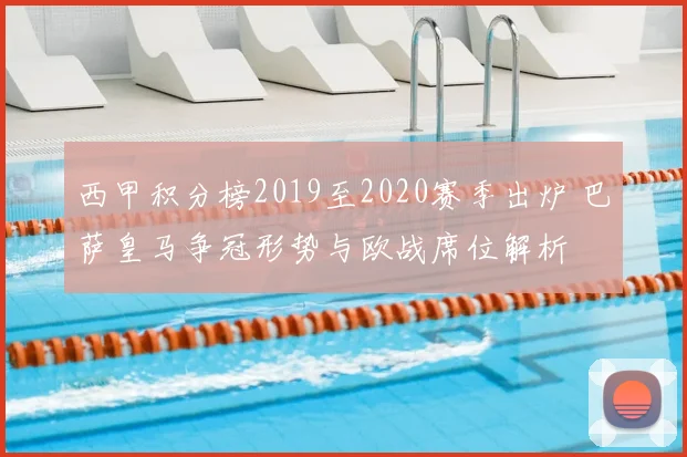 西甲积分榜2019至2020赛季出炉 巴萨皇马争冠形势与欧战席位解析