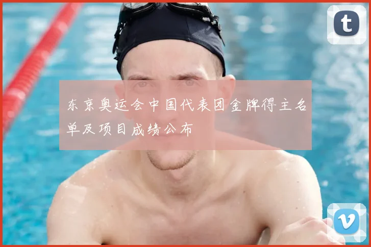 东京奥运会中国代表团金牌得主名单及项目成绩公布