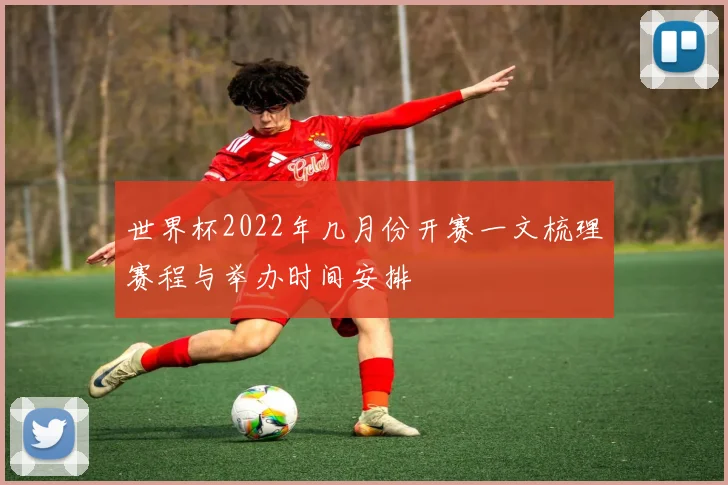 世界杯2022年几月份开赛一文梳理赛程与举办时间安排